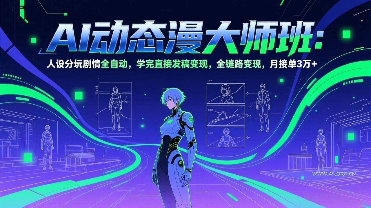 AI动态漫剧大师班：人设分镜剧情全自动，学完直接发稿变现，全链路变现，月接单3万+-A5资源网