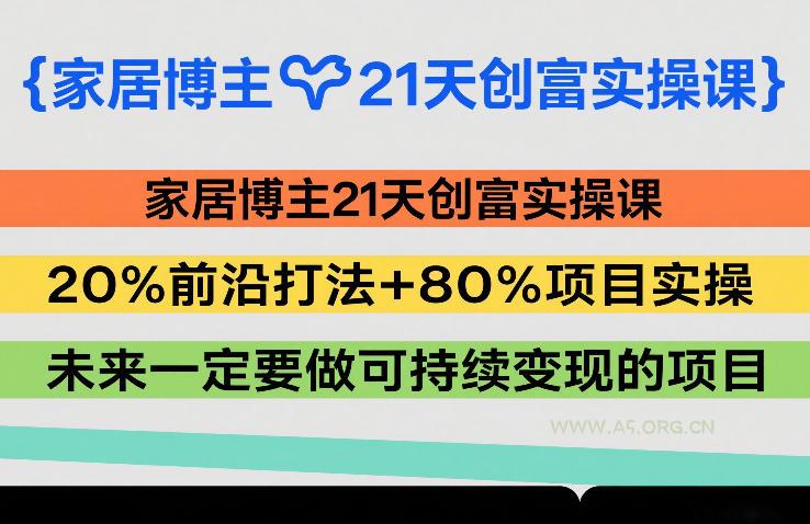 家居博主21天创富实操课，20%前沿打法+80%项目实操，未来一定要做可持续变现的项目-A5资源网
