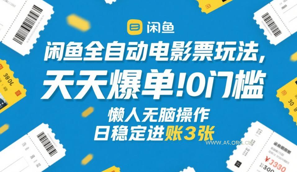 闲鱼全自动电影票玩法，天天爆单，0门槛，懒人无脑操作，日稳定进账3张+【揭秘】-A5资源网