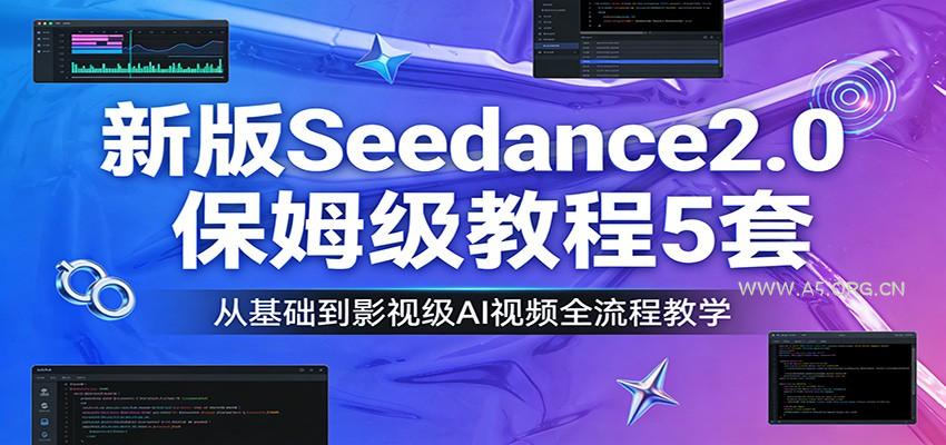 新版Seedance2.0保姆级教程5套：从基础到影视级AI视频全流程教学-A5资源网