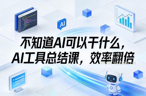 不知道AI可以干什么，AI工具总结课，效率翻倍-A5资源网
