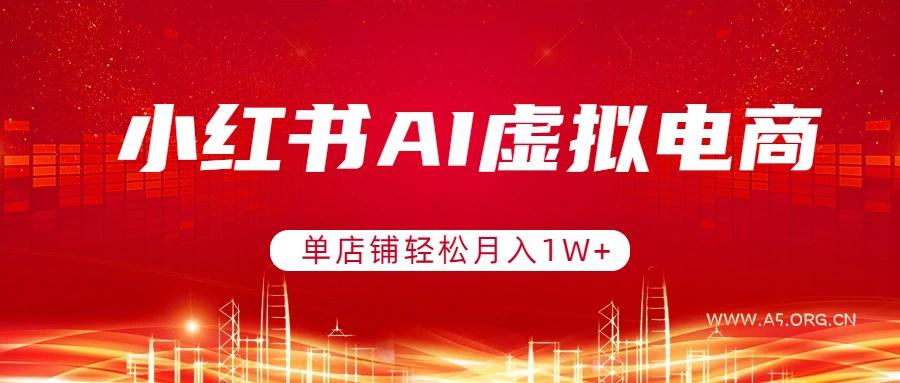 小红书AI虚拟电商，单店铺轻松月入1W+，可矩阵运营-A5资源网