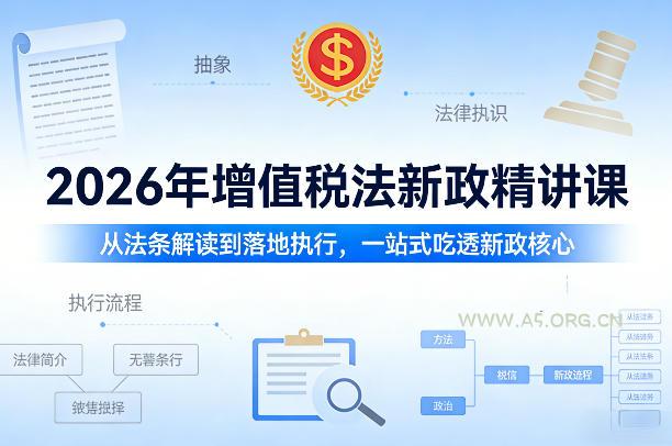 2026年增值税法新政精讲课,从法条解读到落地执行,一站式吃透新政核心-A5资源网