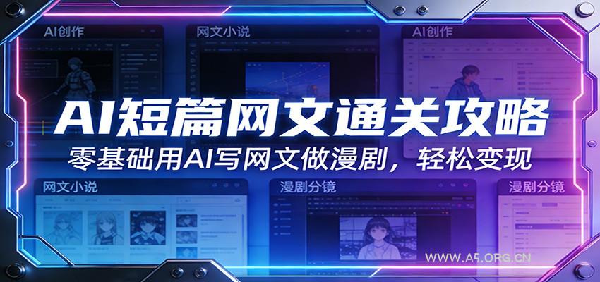 AI短篇网文通关攻略:零基础用AI写网文做漫剧,轻松变现-A5资源网