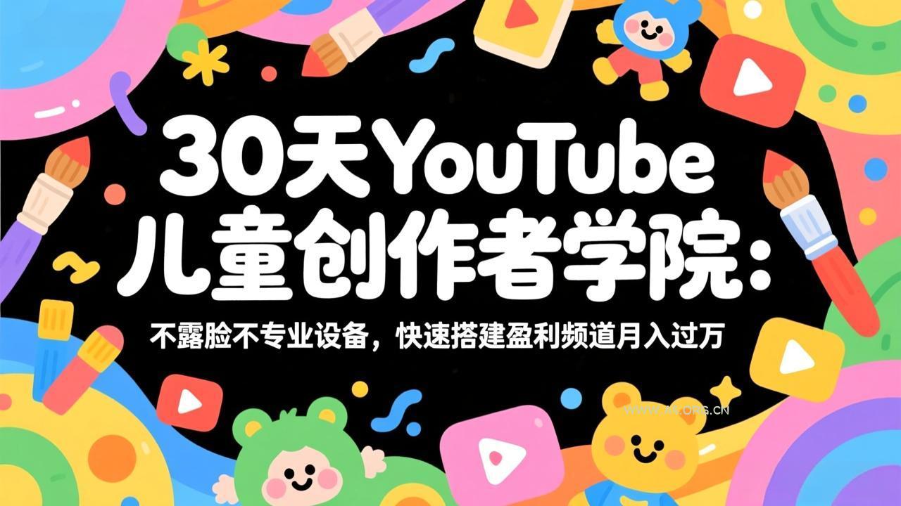 30天YouTube儿童创作者学院：不露脸不专业设备，快速搭建盈利频道月入过万-A5资源网