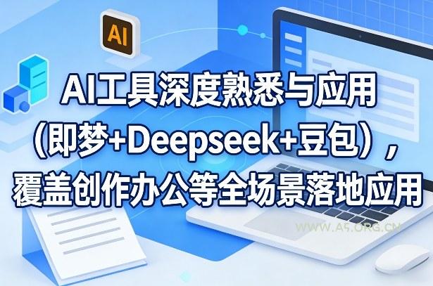 AI工具深度熟悉与应用(即梦+Deepseek+豆包)，覆盖创作办公等全场景落地应用-A5资源网