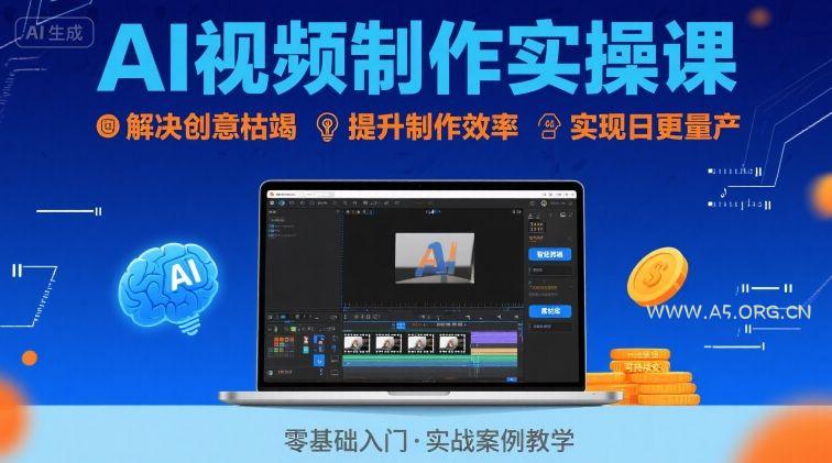 Ai视频制作实操课，解决创意枯竭、效率低下痛点，实现日更量产可持续变现(更新26年3月)-A5资源网