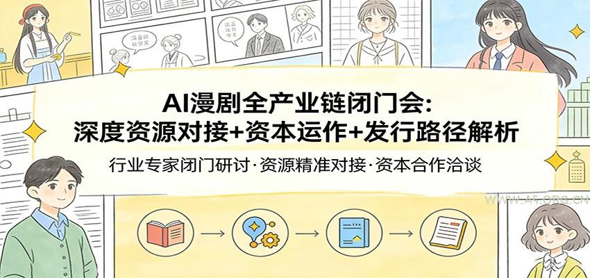 AI漫剧全产业链闭门会：深度资源对接+资本运作+发行路径解析-A5资源网