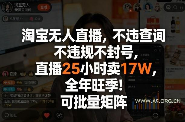 淘宝无人直播,不违规不封号,直播25小时卖17W,全年旺季!可批量矩阵【揭秘】-A5资源网
