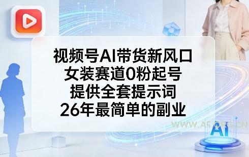 视频号AI带货新风口，女装赛道0粉起号，提供全套提示词，26年最简单的副业-A5资源网