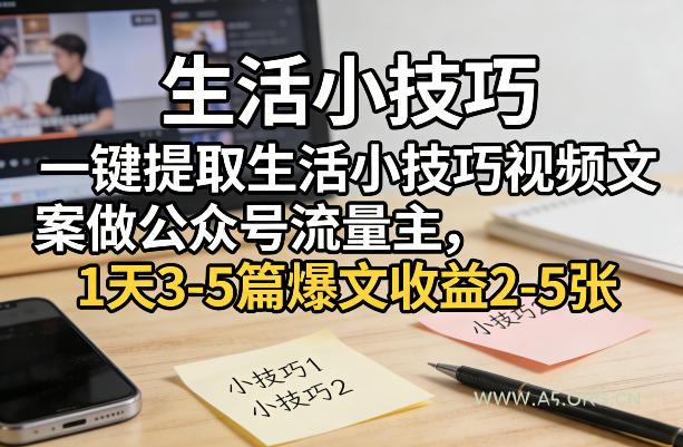 一键提取生活小技巧视频文案做公众号流量主，1天3-5篇爆文收益2-5张-A5资源网