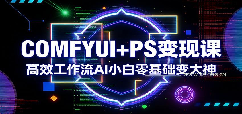 COMFYUI+PS变现课：高效工作流AI小白零基础变大神-A5资源网