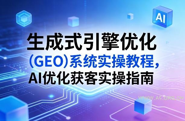 生成式引擎优化(GEO)系统实操教程，AI优化获客实操指南-A5资源网