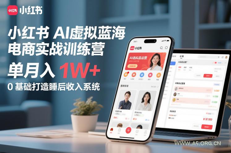 小红书AI虚拟蓝海电商实战训练营,单月入1W+,0基础打造睡后收入系统(更新)-A5资源网