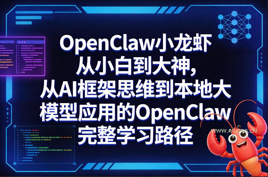 OpenClaw小龙虾从小白到大神，从AI框架思维到本地大模型应用的OpenClaw完整学习路径-A5资源网