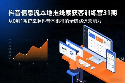 抖音信息流本地推线索获客训练营31期，从0到1系统掌握抖音本地推的全链路运营能力-A5资源网