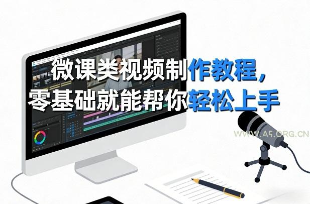 微课类视频制作教程，零基础就能帮你轻松上手-A5资源网