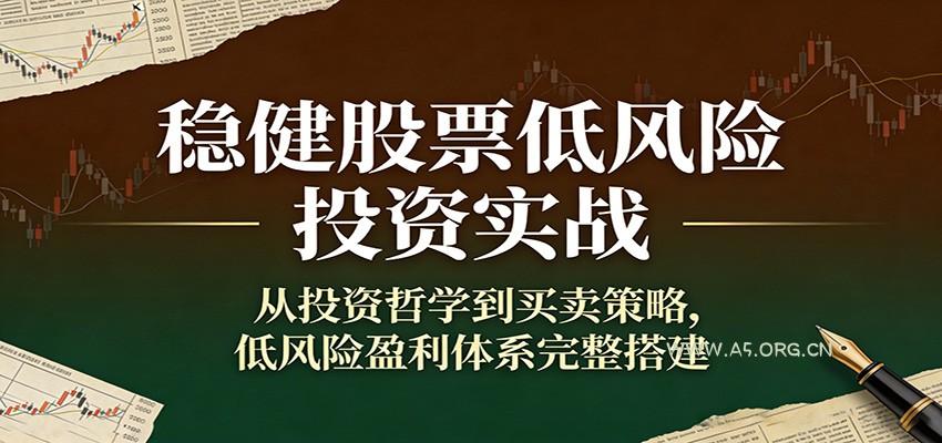 稳健股票低风险投资实战：从投资哲学到买卖策略，低风险盈利体系完整搭建-A5资源网