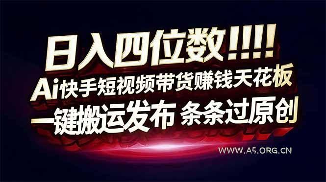 日入四位数!快手平台Ai全自动带货赚米,一刀不剪黑科技搬运,一键发布过原创-A5资源网