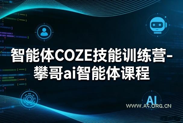 智能体COZE技能训练营-攀哥ai智能体课程-A5资源网