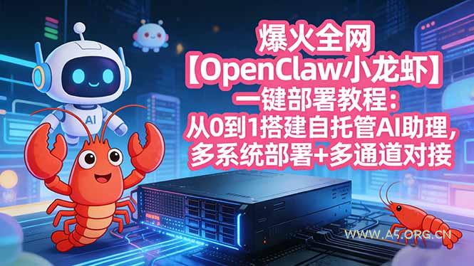 爆火全网【OpenClaw 小龙虾】一键部署教程：从0到1搭建自托管AI助理，多系统部署+多通道对接-A5资源网