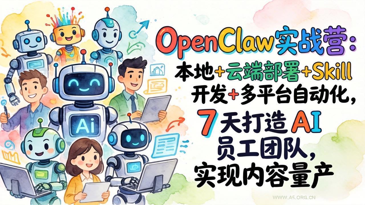 OpenClaw实战营：本地+云端部署+Skill开发+多平台自动化，7 天打造 AI 员工团队，实现内容量产-A5资源网