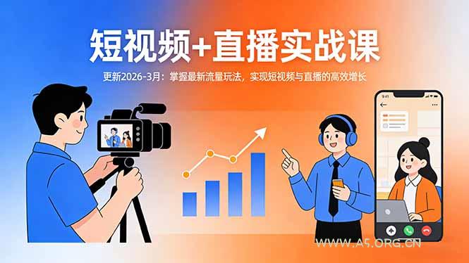 短视频+直播实战课-更新2026-3月：掌握最新流量玩法，实现短视频与直播的高效增长-A5资源网