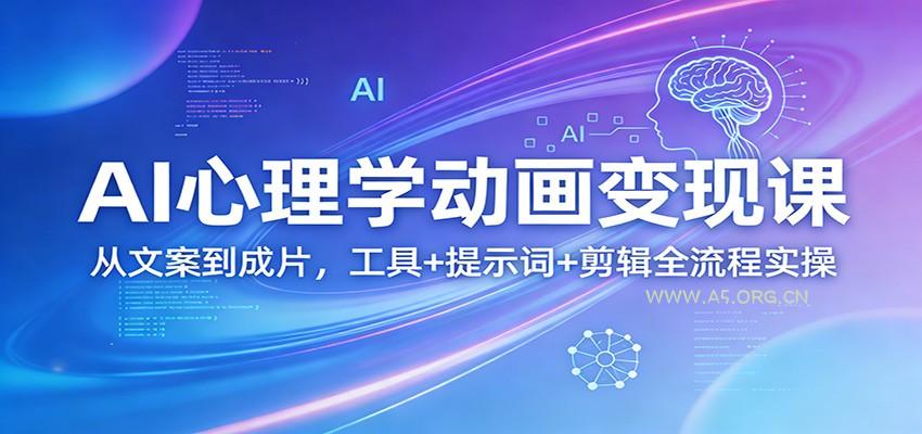AI心理学动画变现课：从文案到成片，工具+提示词+剪辑全流程实操-A5资源网