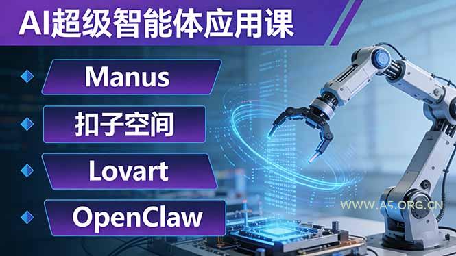 AI超级智能体应用课：Manus+扣子空间+Lovart+OpenClaw，用AI智能体实现自动化复杂任务-A5资源网