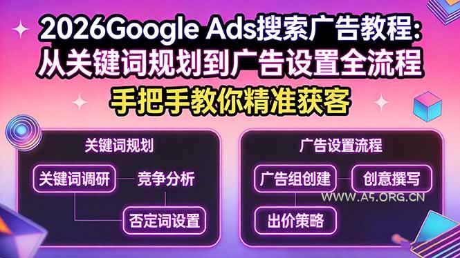 2026Google Ads搜索广告教程:从关键词规划到广告设置全流程,手把手教你精准获客-A5资源网