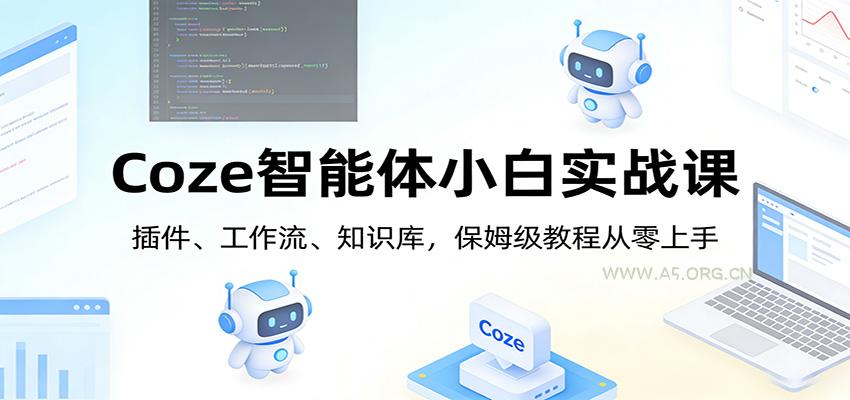Coze智能体小白实战课:插件、工作流、知识库,保姆级教程从零上手-A5资源网