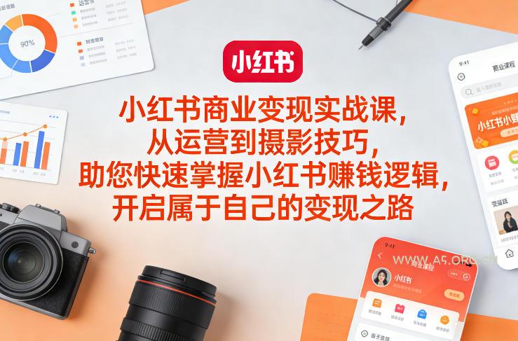 小红书商业变现实战课，从运营到摄影技巧，助您快速掌握小红书賺钱逻辑，开启属于自己的变现之路-A5资源网