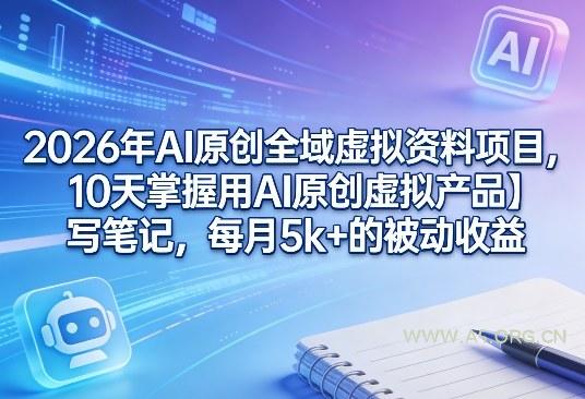 2026年AI原创全域虚拟资料项目,10天掌握用AI原创虚拟产品+写笔记,每月5k+的被动收益-A5资源网
