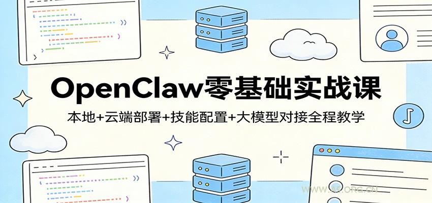 OpenClaw零基础实战课:本地+云端部署+技能配置+大模型对接全程教学-A5资源网
