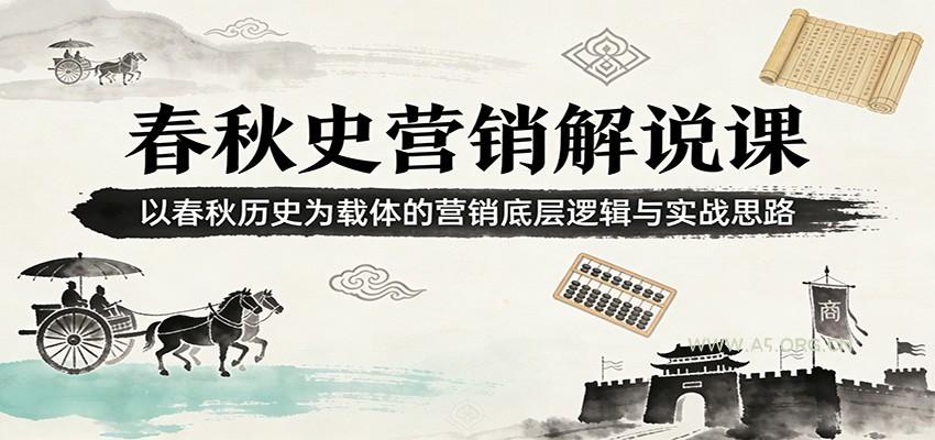 春秋史营销解说课：以春秋历史为载体的营销底层逻辑与实战思路-A5资源网