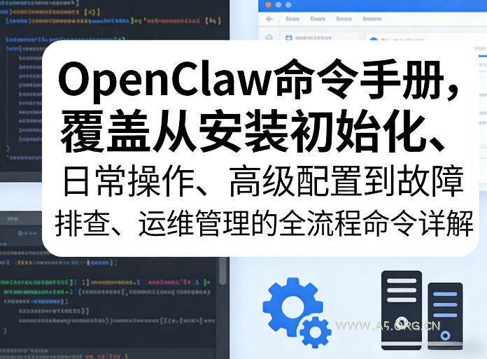 OpenClaw命令手册，覆盖从安装初始化、日常操作、高级配置到故障排查、运维管理的全流程命令详解-A5资源网