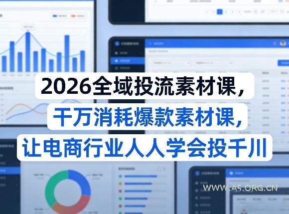 2026全域投流素材课，干万消耗爆款素材课，让电商行业人人学会投千川-A5资源网