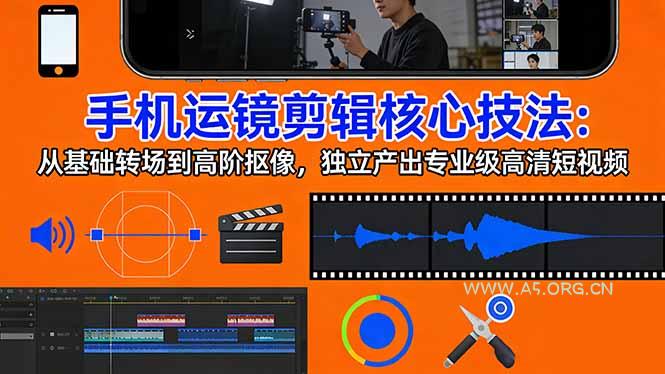 手机运镜 剪辑核心技法：从基础转场到高阶抠像，独立产出专业级高清短视频-A5资源网