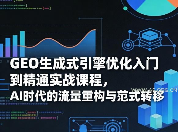 GEO生成式引擎优化入门到精通实战课程，AI时代的流量重构与范式转移-A5资源网