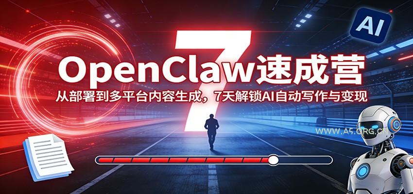 OpenClaw速成营：从部署到多平台内容生成，7天解锁AI自动写作与变现-A5资源网