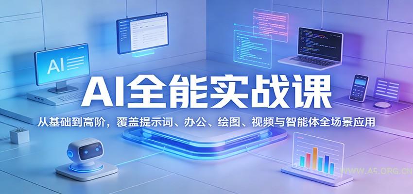 AI全能实战课：从基础到高阶，覆盖提示词、办公、绘图、视频与智能体全场景应用-A5资源网