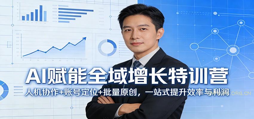 AI赋能全域增长特训营：人机协作+账号定位+批量原创，一站式提升效率与利润-A5资源网