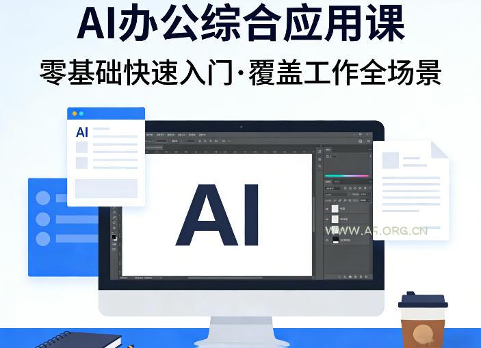 AI办公综合应用课，零基础快速入门，覆盖了工作中各种应用场景-A5资源网