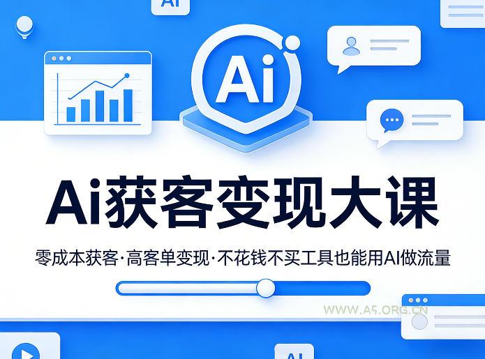 Ai获客变现大课,零成本获客,高客单变现,不花钱不买工具也能用AI做流量-A5资源网