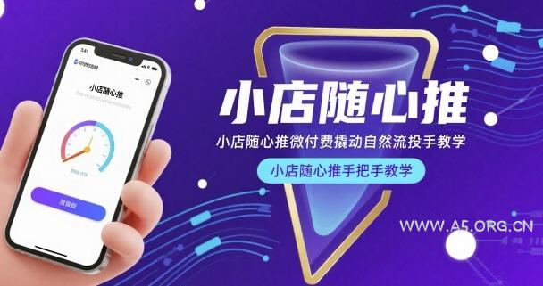 小店随心推微付费撬动自然流投手教学，小店随心推手把手教学(更新26年)-A5资源网