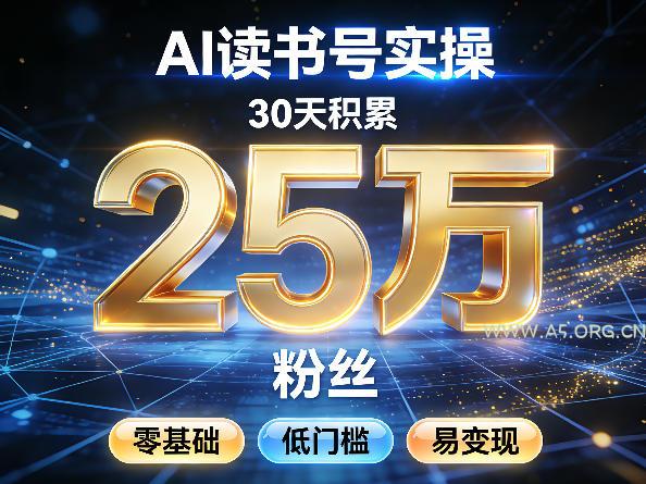 AI读书号涨粉实操，30天积累2W粉丝，零基础低门槛易变现-A5资源网