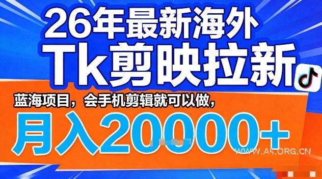 2026年最新海外Tk剪映拉新，蓝海项目，会手机剪辑就可以做，月入2W＋【揭秘】-A5资源网