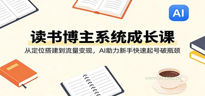 读书博主系统成长课：从定位搭建到流量变现，AI助力新手快速起号破瓶颈-A5资源网