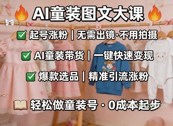 AI童装图文剪辑,某社群童装图文大课,起号涨粉、AI童装带货、爆款选品,无需出镜和拍摄-A5资源网