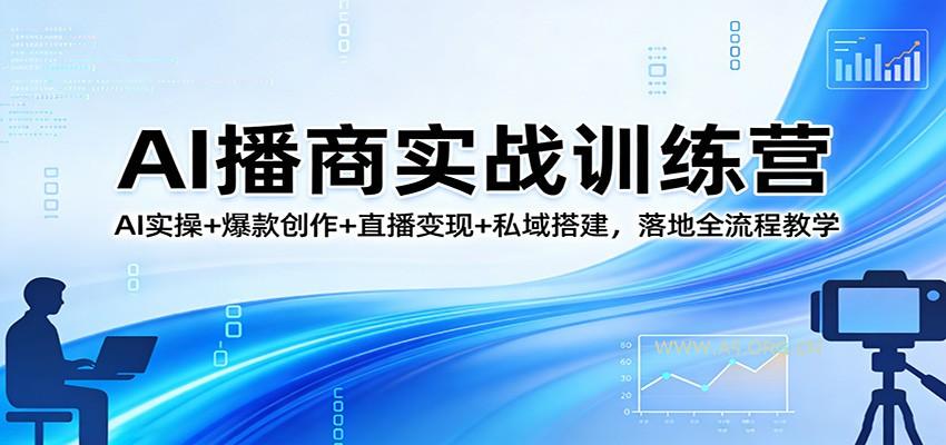 AI播商实战训练营：AI实操+爆款创作+直播变现+私域搭建，落地全流程教学-A5资源网